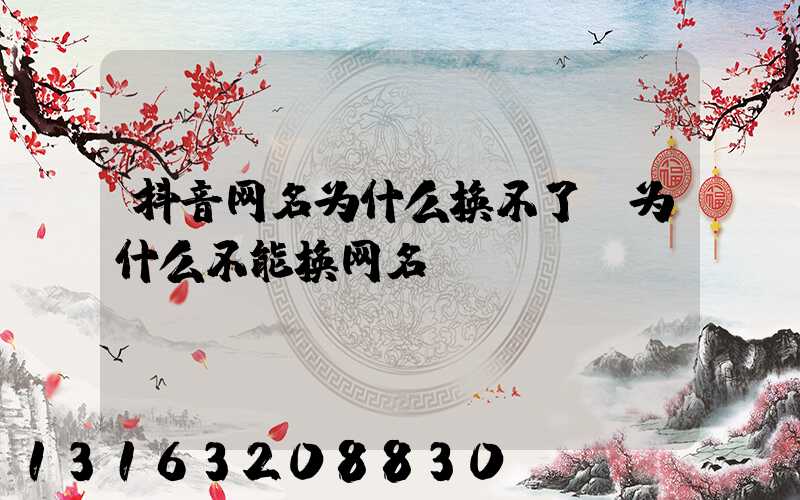 抖音网名为什么换不了(为什么不能换网名)