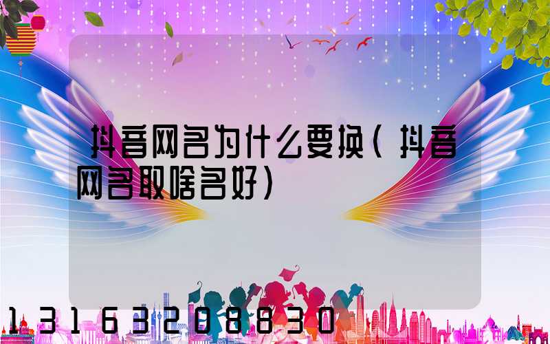 抖音网名为什么要换(抖音网名取啥名好)