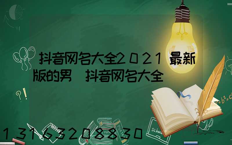 抖音网名大全2021最新版的男(抖音网名大全)