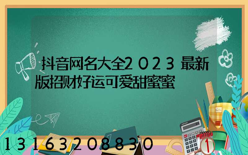 抖音网名大全2023最新版招财好运可爱甜蜜蜜