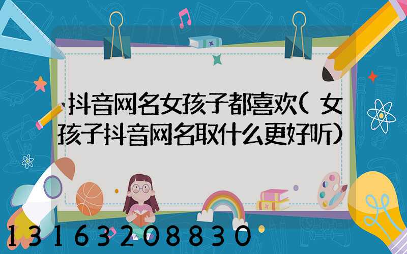 抖音网名女孩子都喜欢(女孩子抖音网名取什么更好听)