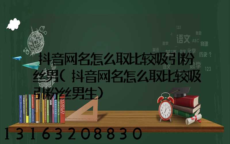 抖音网名怎么取比较吸引粉丝男(抖音网名怎么取比较吸引粉丝男生)