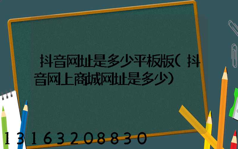 抖音网址是多少平板版(抖音网上商城网址是多少)