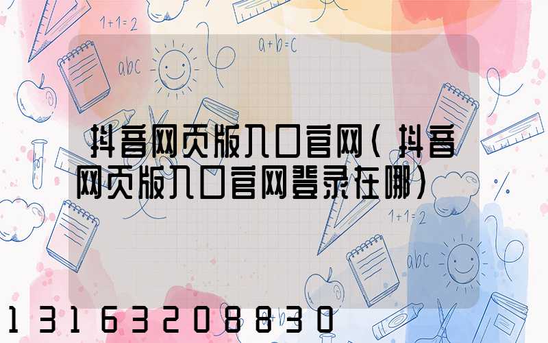 抖音网页版入口官网(抖音网页版入口官网登录在哪)