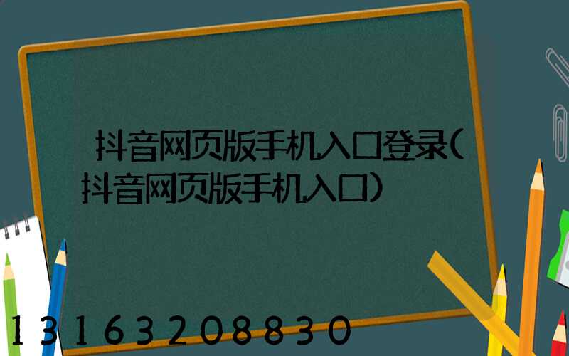 抖音网页版手机入口登录(抖音网页版手机入口)