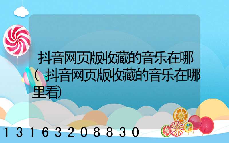 抖音网页版收藏的音乐在哪(抖音网页版收藏的音乐在哪里看)