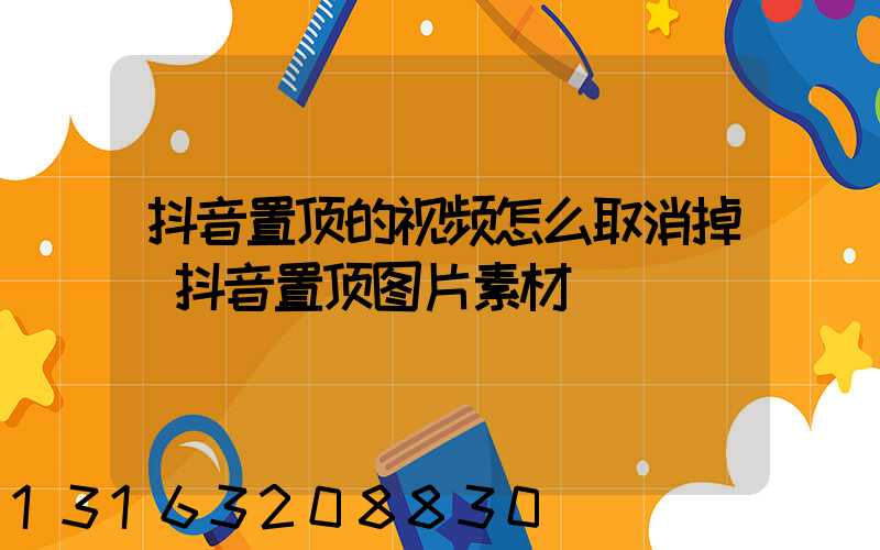 抖音置顶的视频怎么取消掉(抖音置顶图片素材)