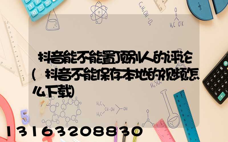 抖音能不能置顶别人的评论(抖音不能保存本地的视频怎么下载)