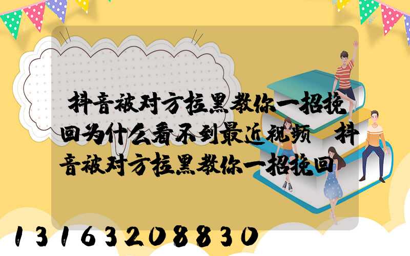 抖音被对方拉黑教你一招挽回为什么看不到最近视频(抖音被对方拉黑教你一招挽回)