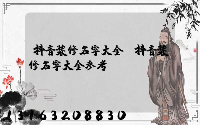 抖音装修名字大全(抖音装修名字大全参考)
