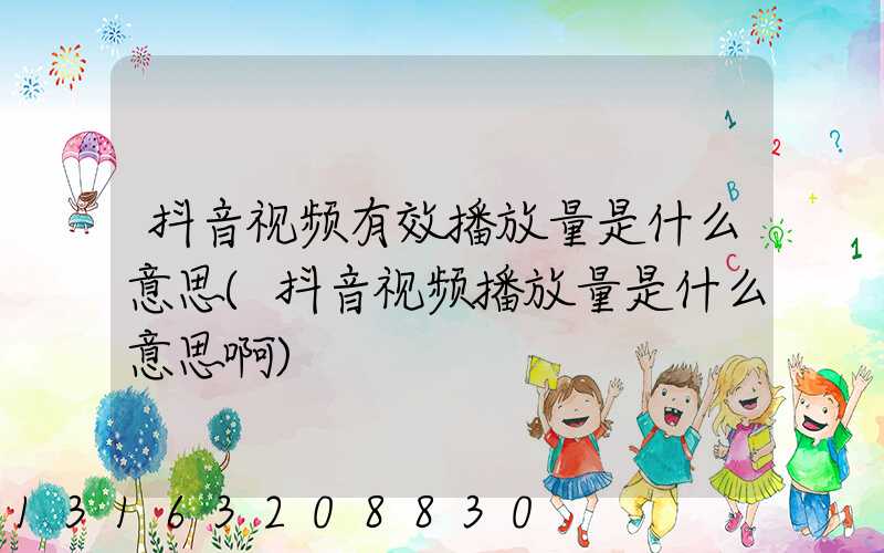 抖音视频有效播放量是什么意思(抖音视频播放量是什么意思啊)