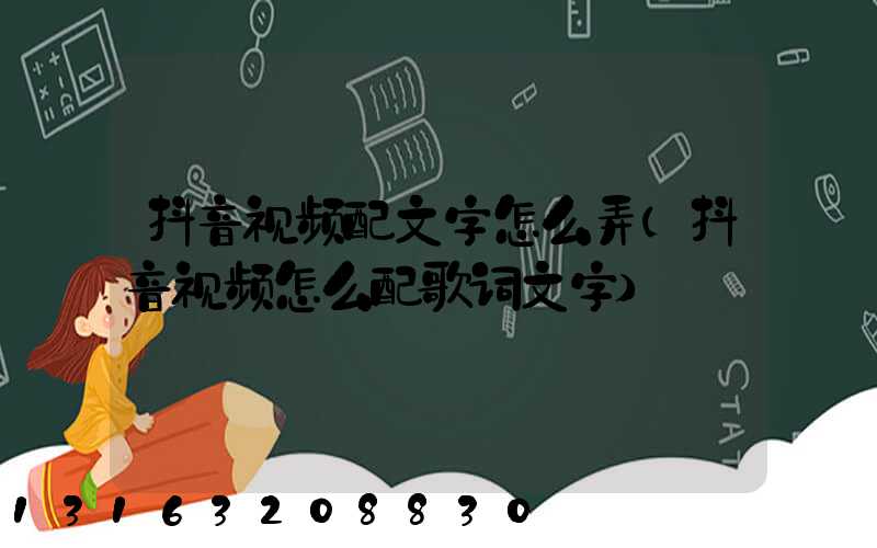 抖音视频配文字怎么弄(抖音视频怎么配歌词文字)