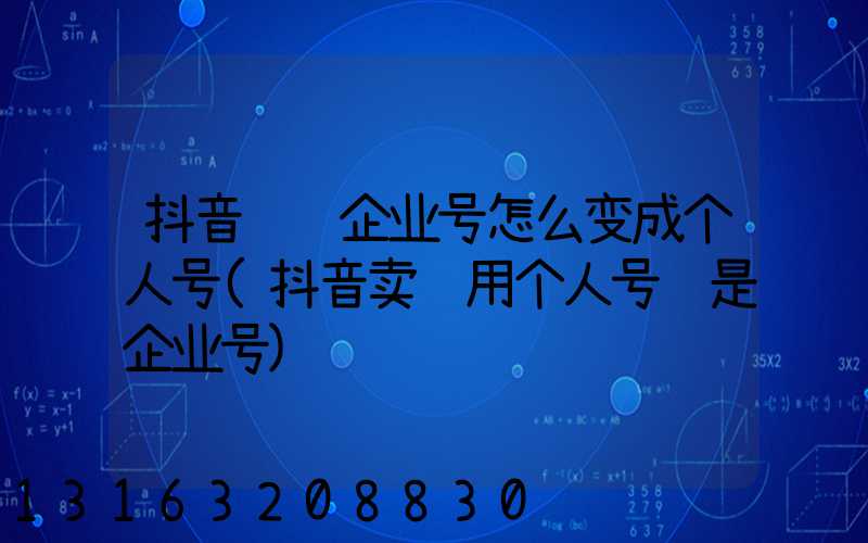 抖音认证企业号怎么变成个人号(抖音卖货用个人号还是企业号)