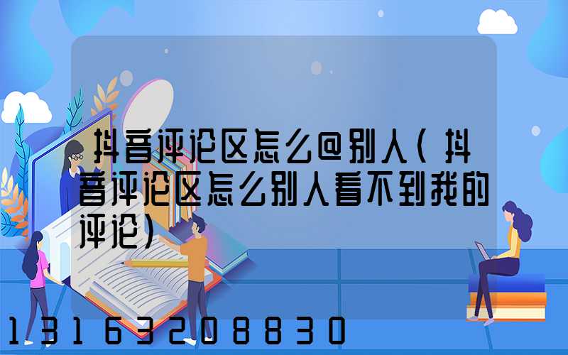 抖音评论区怎么@别人(抖音评论区怎么别人看不到我的评论)