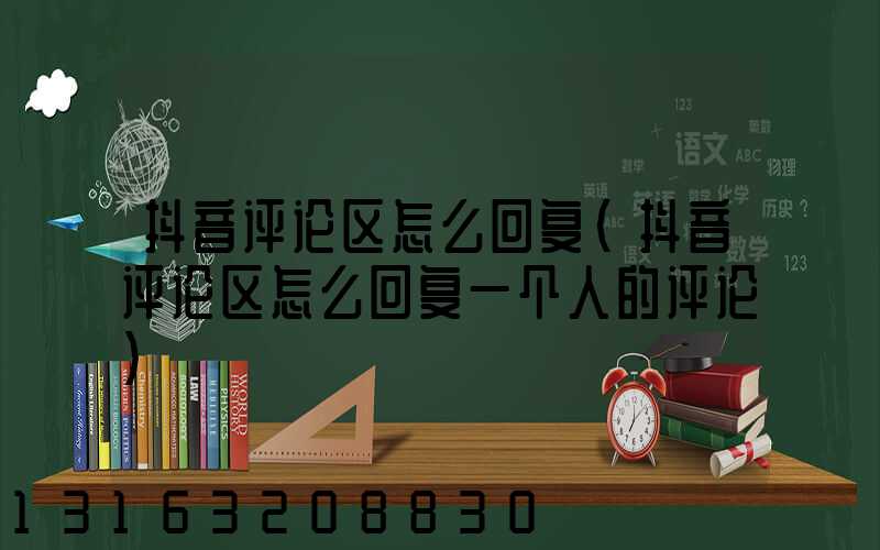 抖音评论区怎么回复(抖音评论区怎么回复一个人的评论)