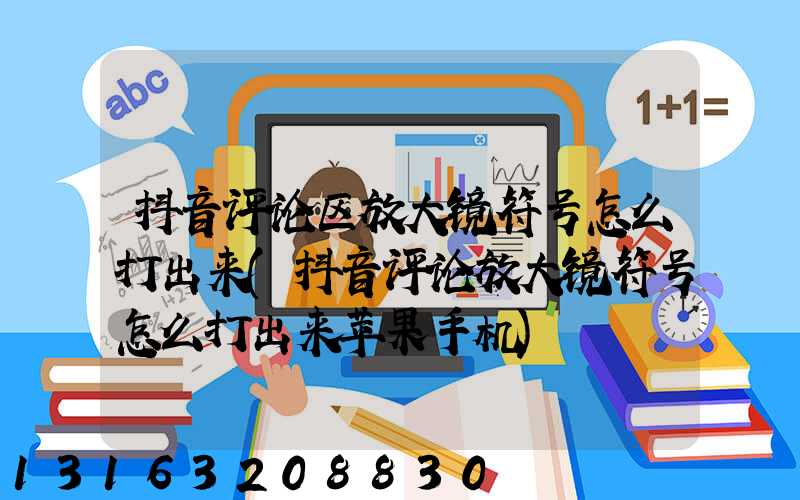 抖音评论区放大镜符号怎么打出来(抖音评论放大镜符号怎么打出来苹果手机)