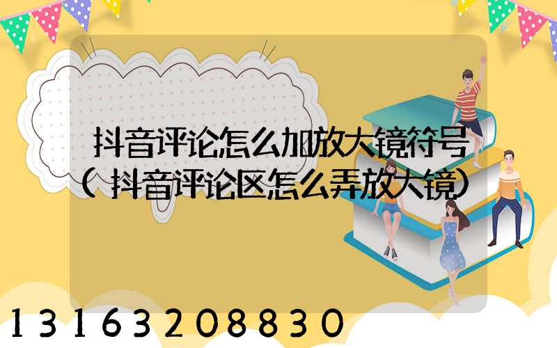 抖音评论怎么加放大镜符号(抖音评论区怎么弄放大镜)