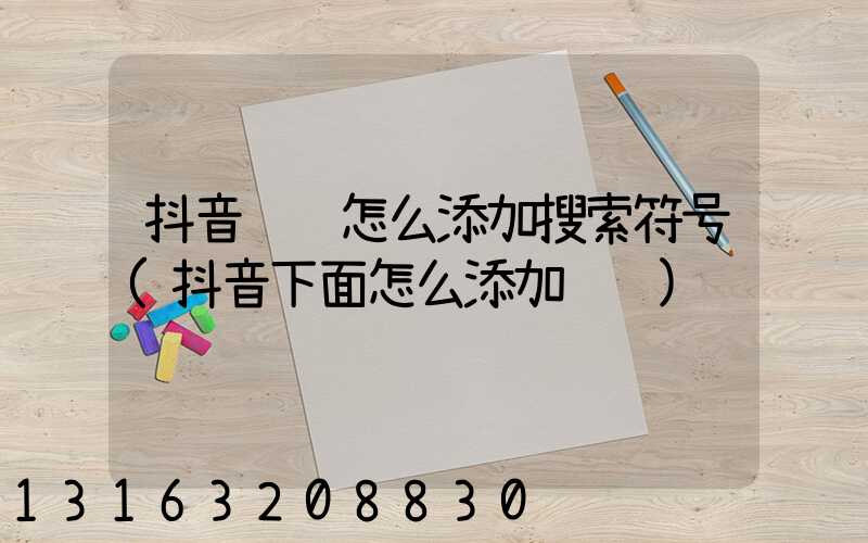 抖音评论怎么添加搜索符号(抖音下面怎么添加评论)