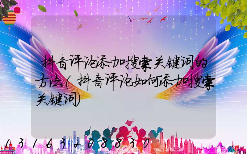 抖音评论添加搜索关键词的方法(抖音评论如何添加搜索关键词)