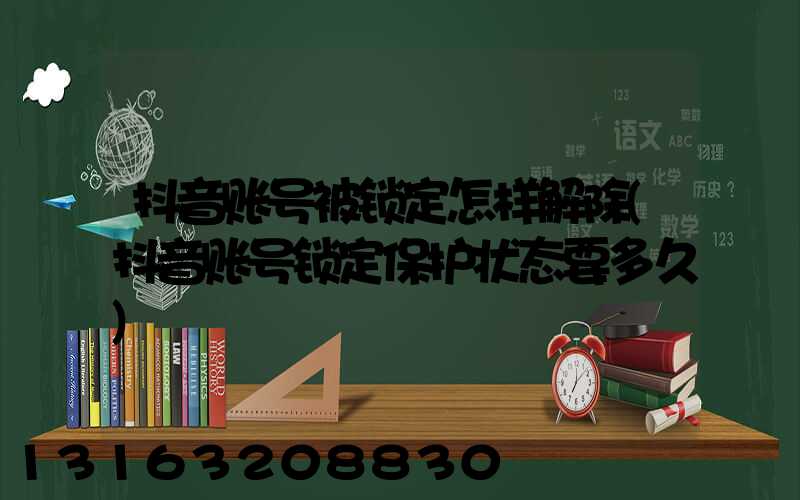 抖音账号被锁定怎样解除(抖音账号锁定保护状态要多久)