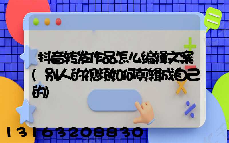 抖音转发作品怎么编辑文案(别人的视频如何剪辑成自己的)