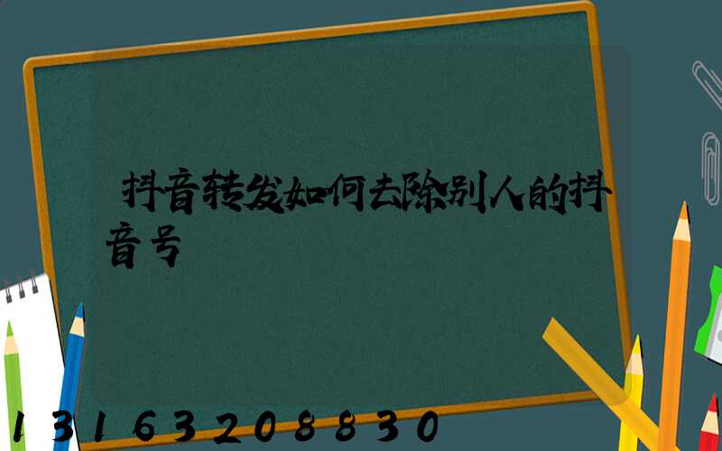 抖音转发如何去除别人的抖音号