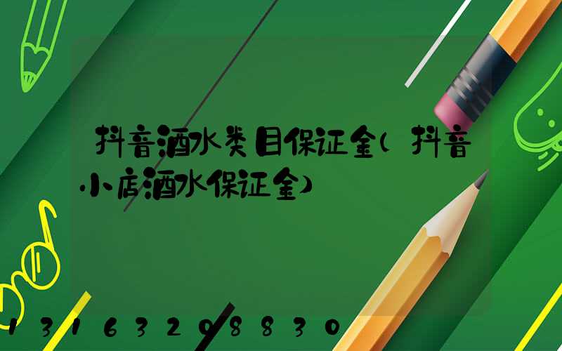 抖音酒水类目保证金(抖音小店酒水保证金)