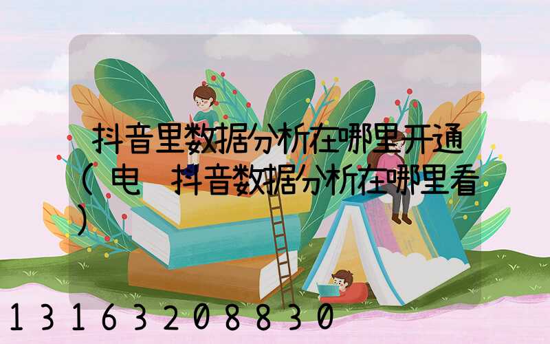 抖音里数据分析在哪里开通(电脑抖音数据分析在哪里看)