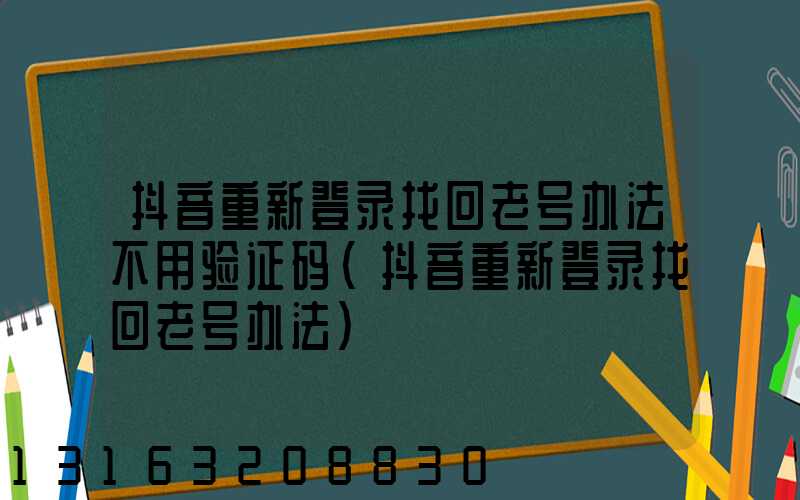 抖音重新登录找回老号办法不用验证码(抖音重新登录找回老号办法)