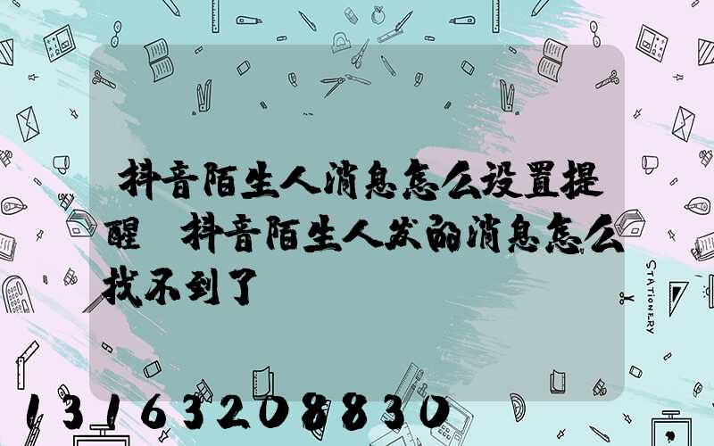 抖音陌生人消息怎么设置提醒(抖音陌生人发的消息怎么找不到了)