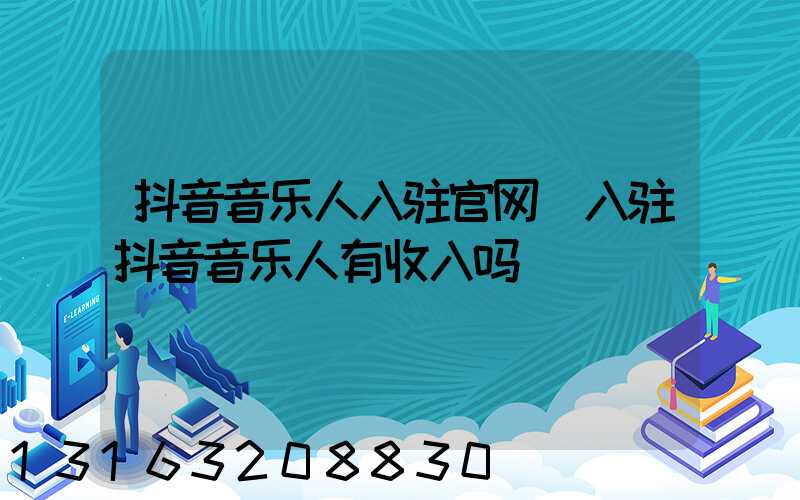 抖音音乐人入驻官网(入驻抖音音乐人有收入吗)