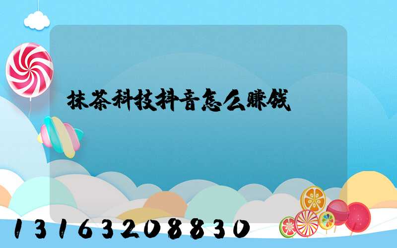 抹茶科技抖音怎么赚钱