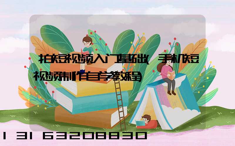 拍短视频入门基础(手机短视频制作自学教程)