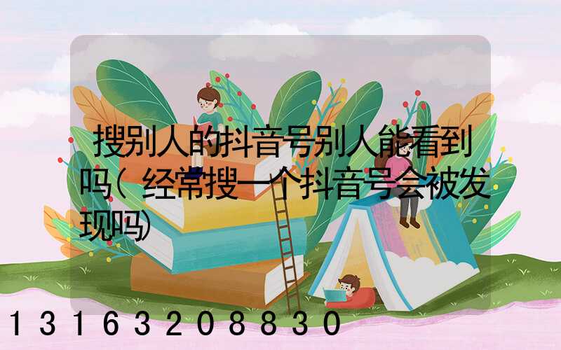 搜别人的抖音号别人能看到吗(经常搜一个抖音号会被发现吗)