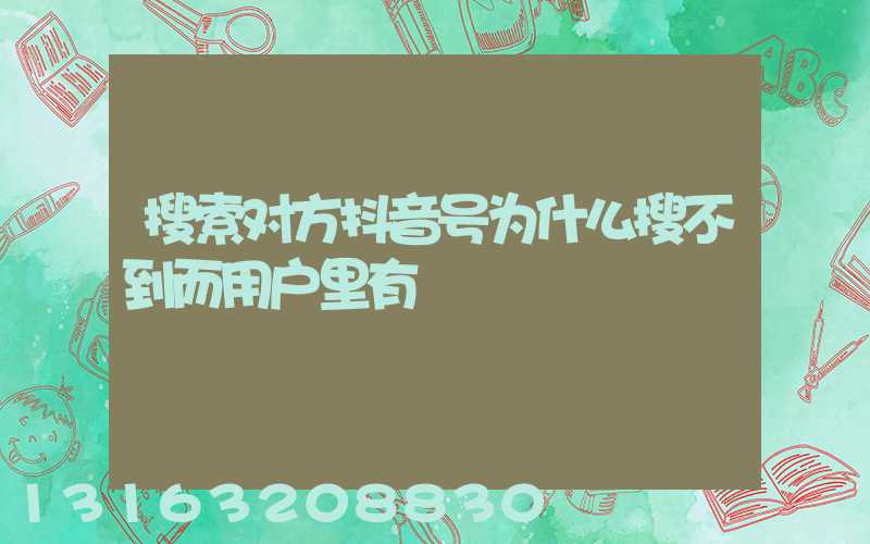 搜索对方抖音号为什么搜不到而用户里有