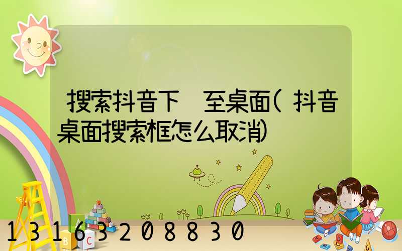 搜索抖音下载至桌面(抖音桌面搜索框怎么取消)