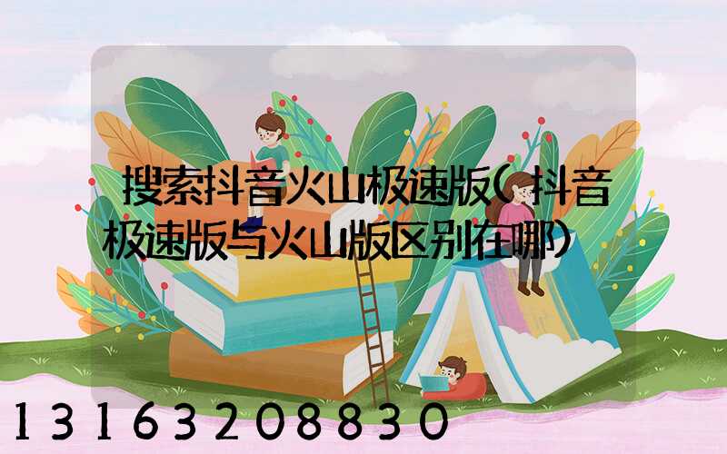 搜索抖音火山极速版(抖音极速版与火山版区别在哪)