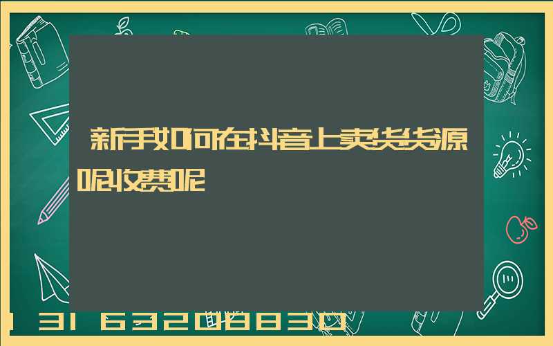 新手如何在抖音上卖货货源呢收费呢