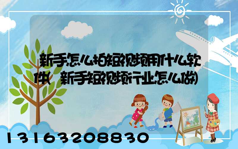 新手怎么拍短视频用什么软件(新手短视频行业怎么做)