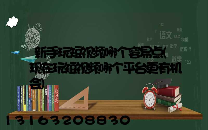 新手玩短视频哪个容易点(现在玩短视频哪个平台更有机会)