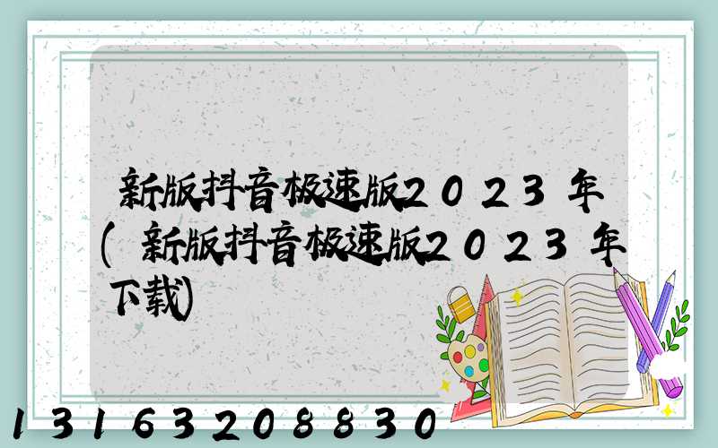 新版抖音极速版2023年(新版抖音极速版2023年下载)