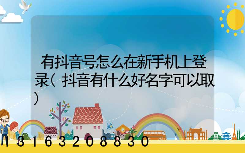 有抖音号怎么在新手机上登录(抖音有什么好名字可以取)