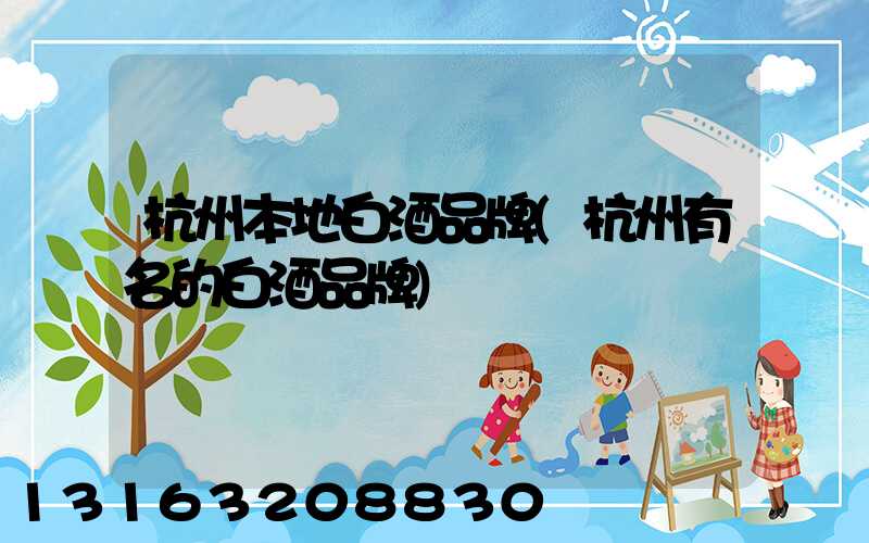 杭州本地白酒品牌(杭州有名的白酒品牌)