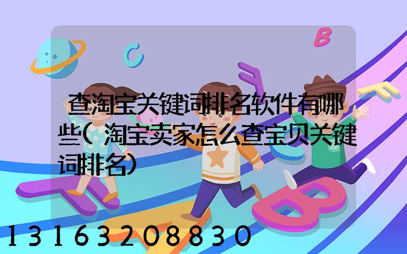 查淘宝关键词排名软件有哪些(淘宝卖家怎么查宝贝关键词排名)