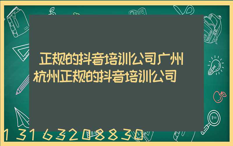 正规的抖音培训公司广州(杭州正规的抖音培训公司)