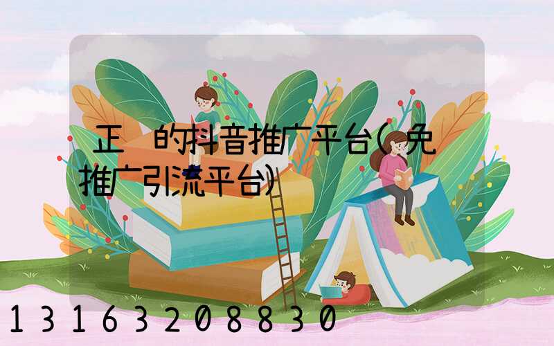 正规的抖音推广平台(免费推广引流平台)