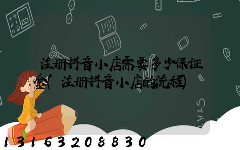 注册抖音小店需要多少保证金(注册抖音小店的流程)