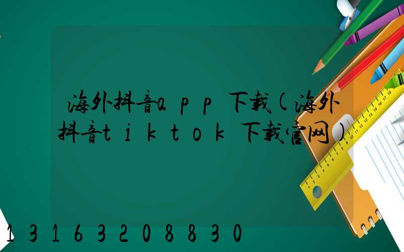 海外抖音app下载(海外抖音tiktok下载官网)