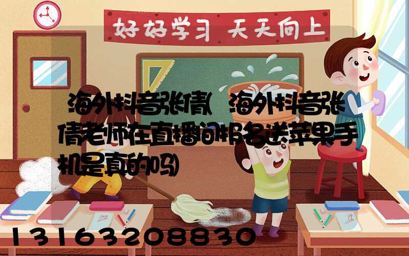 海外抖音张倩(海外抖音张倩老师在直播间报名送苹果手机是真的吗)