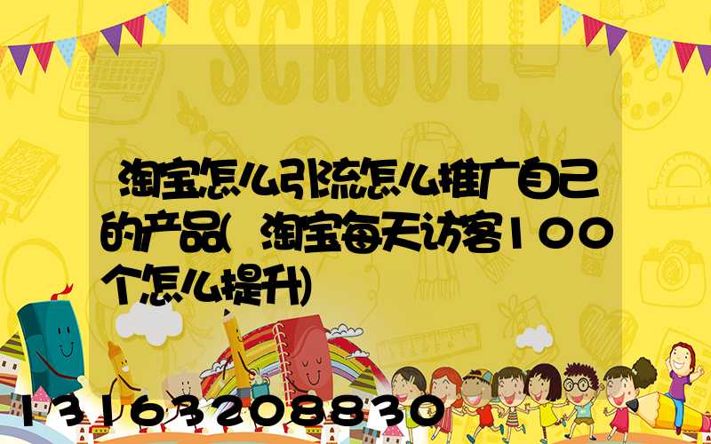 淘宝怎么引流怎么推广自己的产品(淘宝每天访客100个怎么提升)